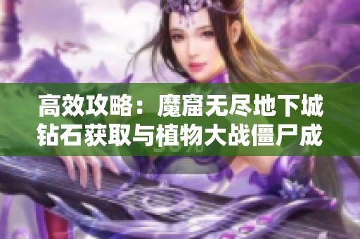 高效攻略：魔窟无尽地下城钻石获取与植物大战僵尸成就提升方法
