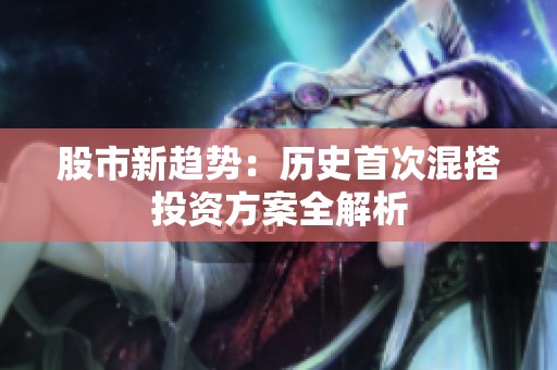 股市新趋势：历史首次混搭投资方案全解析