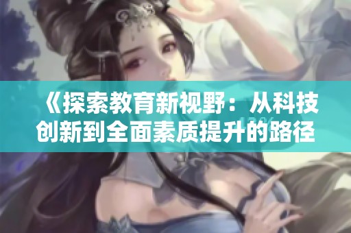 《探索教育新视野：从科技创新到全面素质提升的路径分析》