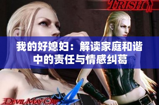 我的好媳妇：解读家庭和谐中的责任与情感纠葛