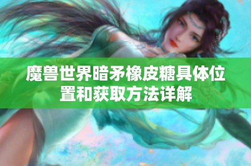 魔兽世界暗矛橡皮糖具体位置和获取方法详解