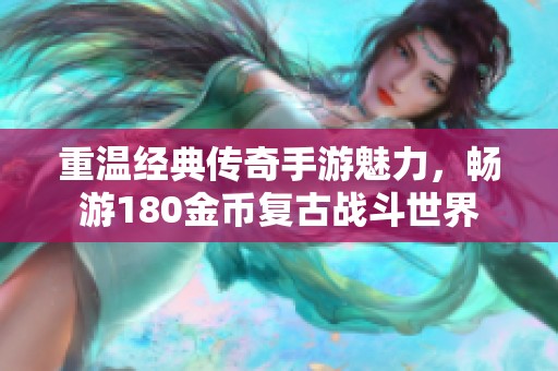 重温经典传奇手游魅力，畅游180金币复古战斗世界