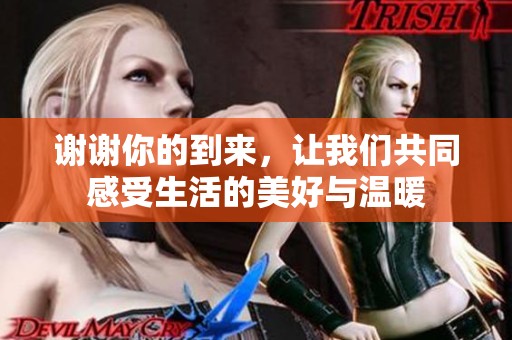 谢谢你的到来，让我们共同感受生活的美好与温暖
