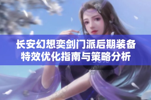 长安幻想奕剑门派后期装备特效优化指南与策略分析