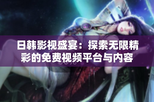 日韩影视盛宴：探索无限精彩的免费视频平台与内容