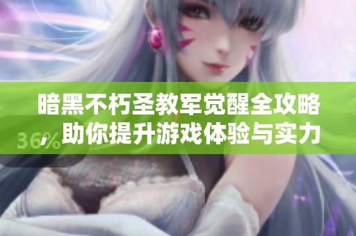 暗黑不朽圣教军觉醒全攻略，助你提升游戏体验与实力
