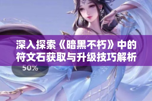 深入探索《暗黑不朽》中的符文石获取与升级技巧解析