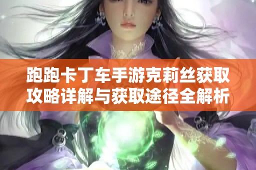 跑跑卡丁车手游克莉丝获取攻略详解与获取途径全解析