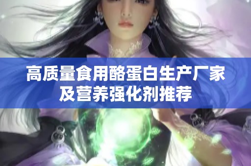 高质量食用酪蛋白生产厂家及营养强化剂推荐