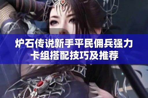 炉石传说新手平民佣兵强力卡组搭配技巧及推荐