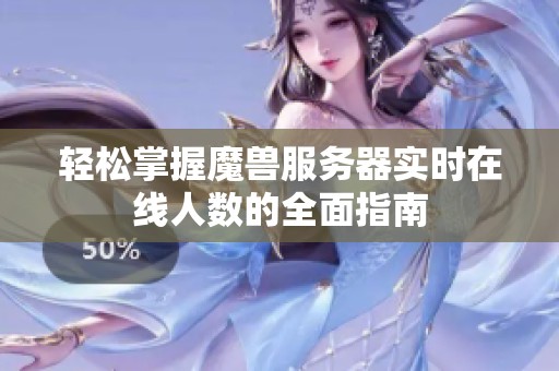 轻松掌握魔兽服务器实时在线人数的全面指南