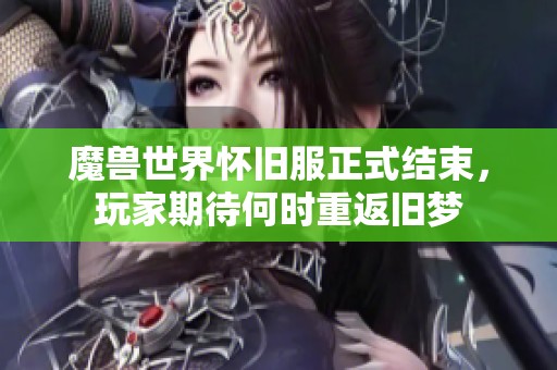 魔兽世界怀旧服正式结束，玩家期待何时重返旧梦