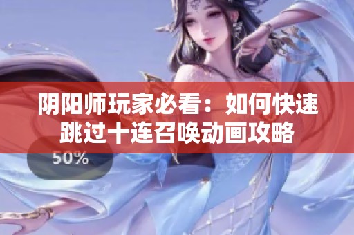 阴阳师玩家必看：如何快速跳过十连召唤动画攻略