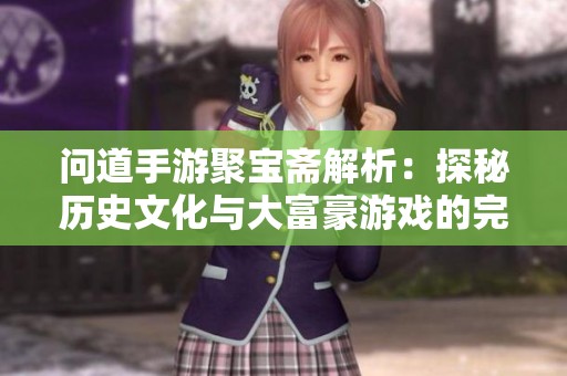 问道手游聚宝斋解析：探秘历史文化与大富豪游戏的完美结合
