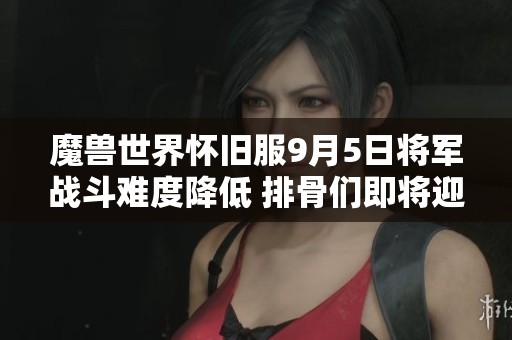 魔兽世界怀旧服9月5日将军战斗难度降低 排骨们即将迎来重大调整