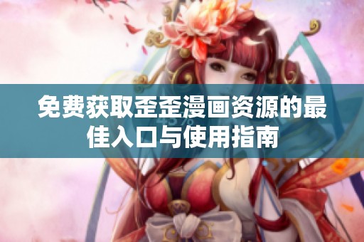 免费获取歪歪漫画资源的最佳入口与使用指南