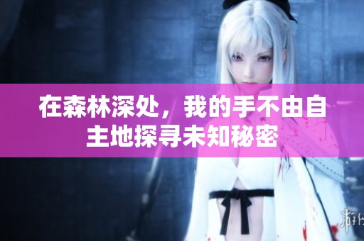 在森林深处，我的手不由自主地探寻未知秘密