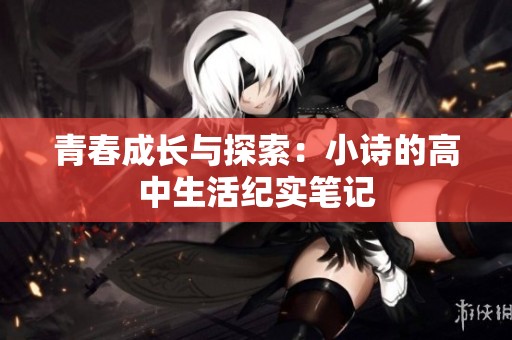 青春成长与探索：小诗的高中生活纪实笔记