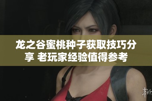 龙之谷蜜桃种子获取技巧分享 老玩家经验值得参考