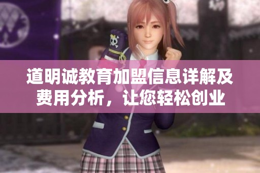道明诚教育加盟信息详解及费用分析，让您轻松创业