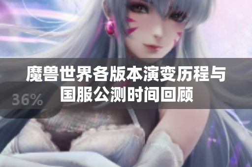 魔兽世界各版本演变历程与国服公测时间回顾