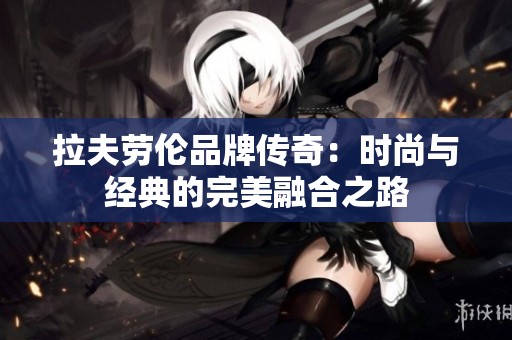 拉夫劳伦品牌传奇：时尚与经典的完美融合之路