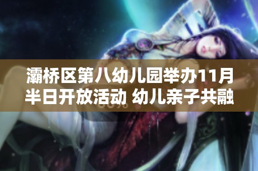 灞桥区第八幼儿园举办11月半日开放活动 幼儿亲子共融乐趣满满