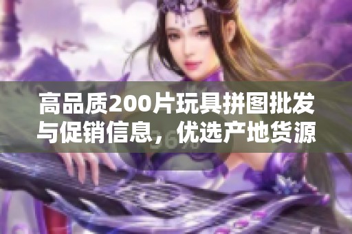 高品质200片玩具拼图批发与促销信息，优选产地货源