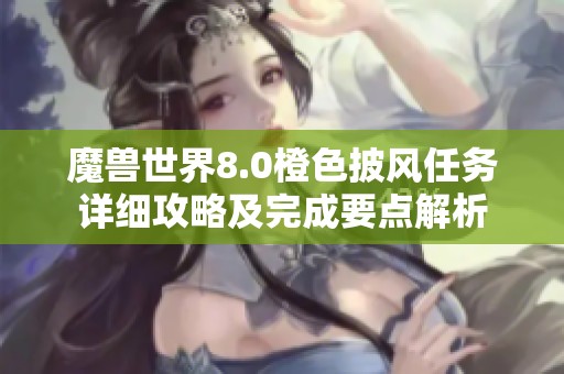 魔兽世界8.0橙色披风任务详细攻略及完成要点解析