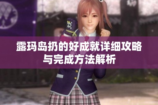 露玛岛扔的好成就详细攻略与完成方法解析