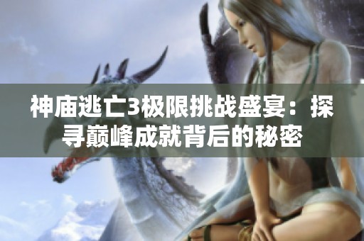 神庙逃亡3极限挑战盛宴：探寻巅峰成就背后的秘密