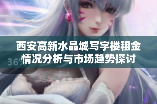 西安高新水晶城写字楼租金情况分析与市场趋势探讨