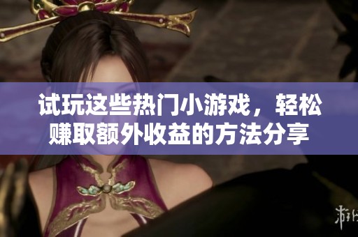 试玩这些热门小游戏，轻松赚取额外收益的方法分享