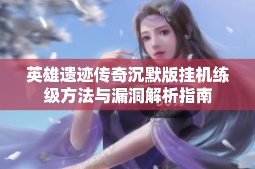 英雄遗迹传奇沉默版挂机练级方法与漏洞解析指南