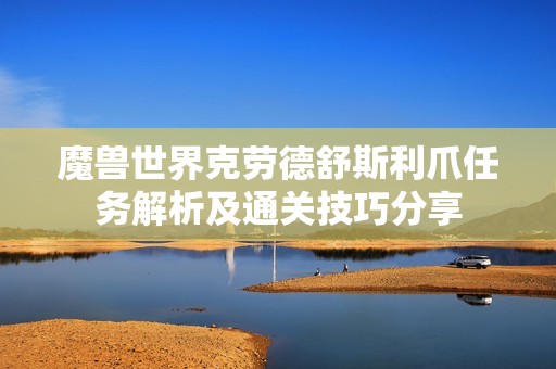 魔兽世界克劳德舒斯利爪任务解析及通关技巧分享