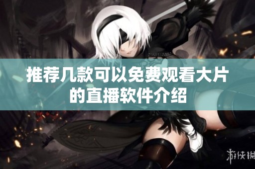 推荐几款可以免费观看大片的直播软件介绍