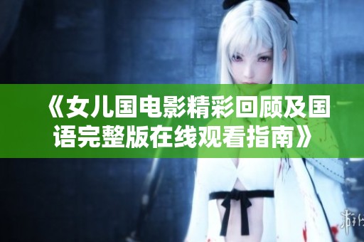 《女儿国电影精彩回顾及国语完整版在线观看指南》