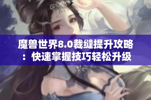 魔兽世界8.0裁缝提升攻略：快速掌握技巧轻松升级