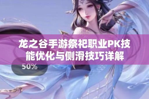 龙之谷手游祭祀职业PK技能优化与侧滑技巧详解