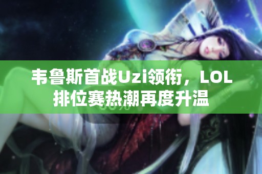 韦鲁斯首战Uzi领衔，LOL排位赛热潮再度升温