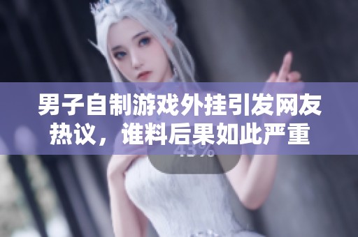 男子自制游戏外挂引发网友热议，谁料后果如此严重