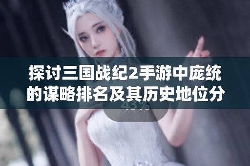 探讨三国战纪2手游中庞统的谋略排名及其历史地位分析