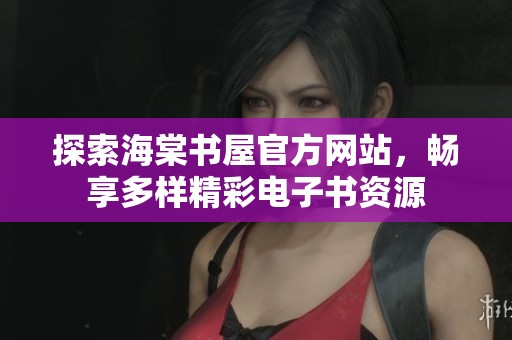 探索海棠书屋官方网站，畅享多样精彩电子书资源