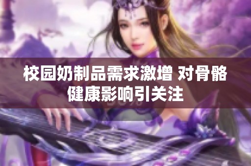 校园奶制品需求激增 对骨骼健康影响引关注