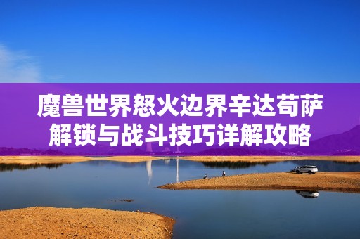 魔兽世界怒火边界辛达苟萨解锁与战斗技巧详解攻略