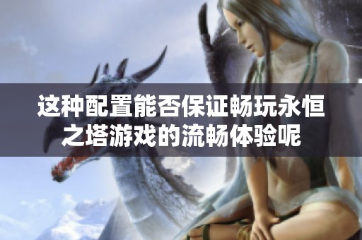 这种配置能否保证畅玩永恒之塔游戏的流畅体验呢