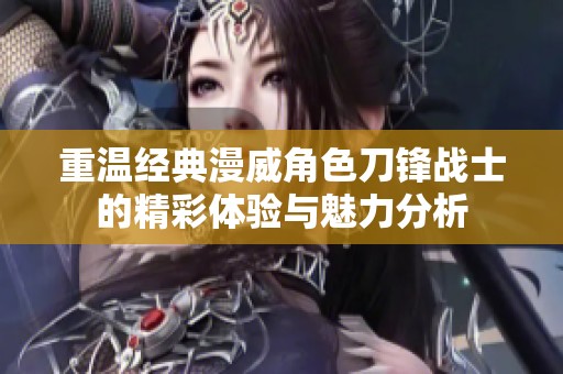 重温经典漫威角色刀锋战士的精彩体验与魅力分析