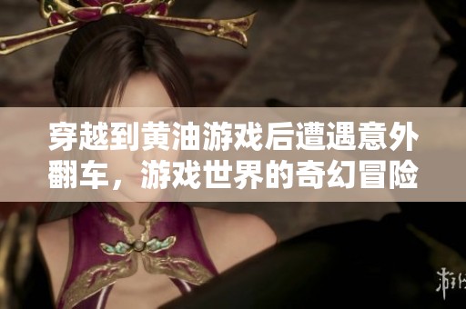 穿越到黄油游戏后遭遇意外翻车，游戏世界的奇幻冒险与挑战