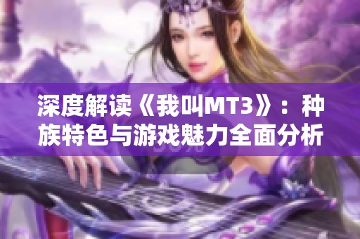 深度解读《我叫MT3》：种族特色与游戏魅力全面分析