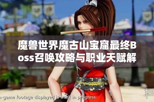 魔兽世界魔古山宝窟最终Boss召唤攻略与职业天赋解析